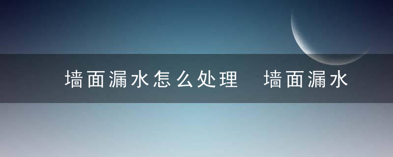 墙面漏水怎么处理 墙面漏水该怎么处理